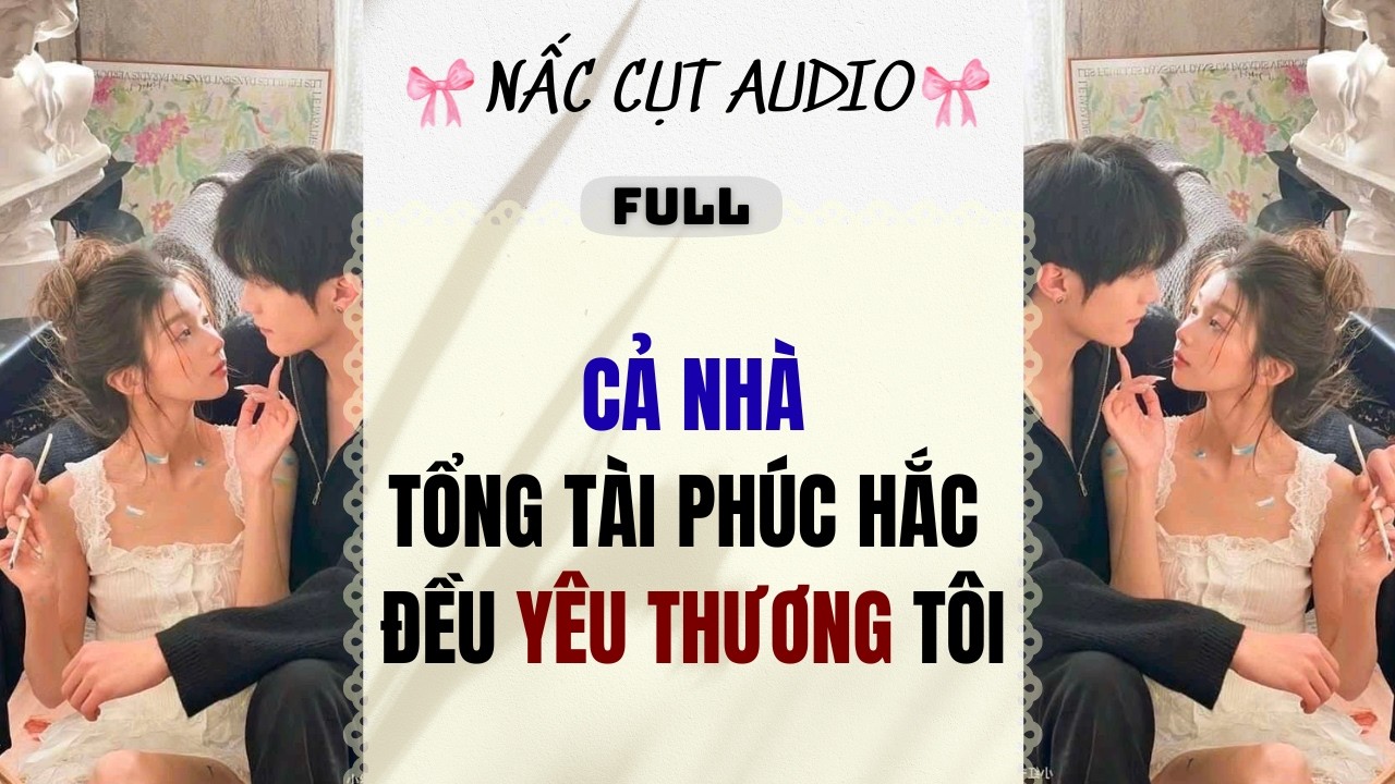 Full audio | CẢ NHÀ TỔNG TÀI PHÚC HẮC ĐỀU YÊU THƯƠNG TÔI | Nấc Cụt Audio #audio #truyenaudio