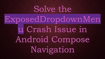 Solve the ExposedDropdownMenu Crash Issue in Android Compose Navigation