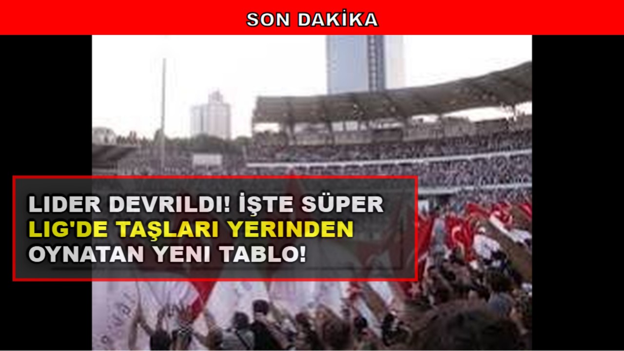 Süper Lig Puan Durumu Değişti Zirvede Büyük Şok ve Güncel Sıralama