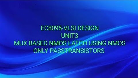 EC8095-VLSI DESIGN -UNIT 3-MUX BASED NMOS LATCH USING NMOS ONLY PASSTRANSISTORS
