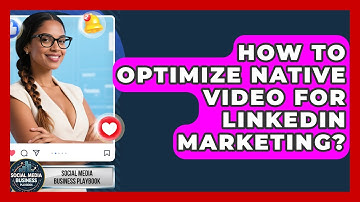 How To Optimize Native Video For LinkedIn Marketing? - Social Media Business Playbook