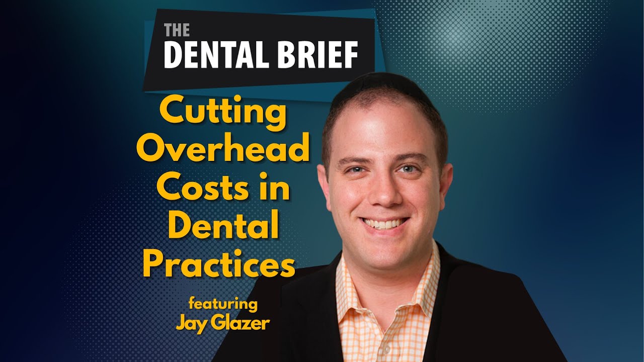 Cutting Overhead Costs in Dental Practices | Jay Glazer |  Dental Brief