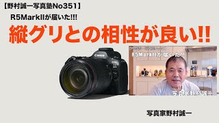 野村誠一写真塾No351】R5 Mark IIが届きテスト、素晴らしさに