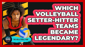 Which Volleyball Setter-hitter Teams Became Legendary? - The Volleyball Hub