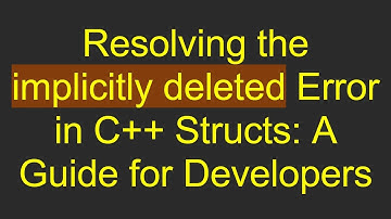 Resolving the implicitly deleted Error in C++ Structs: A Guide for Developers