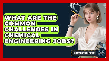 What Are the Common Challenges in Chemical Engineering Jobs? - Your Engineering Future