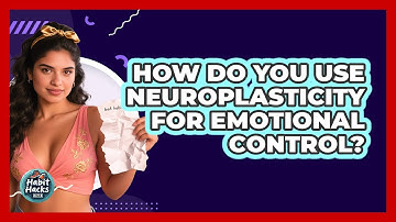 How Do You Use Neuroplasticity For Emotional Control? - Habit Hacks Hub