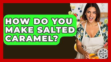 How Do You Make Salted Caramel? - The Skillful Chef