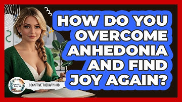 How Do You Overcome Anhedonia And Find Joy Again? - Cognitive Therapy Hub