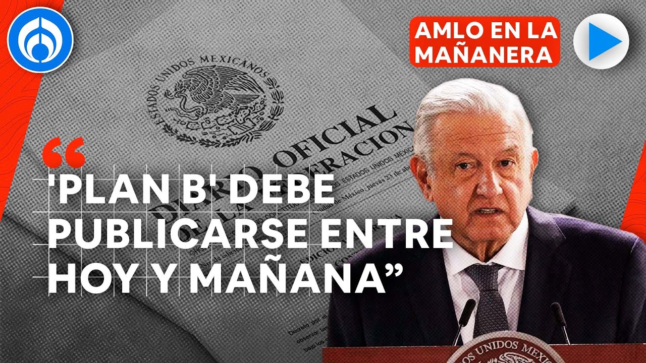 'Plan B' de reforma electoral debe quedar publicado en breve: AMLO ...