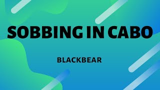 Blackbear - Sobbing In Cabo (Lyrics)