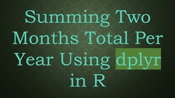 Summing Two Months Total Per Year Using dplyr in R