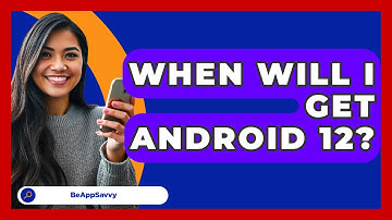 When Will I Get Android 12? - Be App Savvy