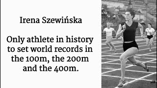 Irena Szewińska-The only athlete in history to set world records in the 100m, the 200m and the 400m.