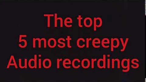 The top 5 most creepy audio recordings