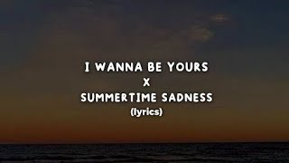 I Wanna Be Yours X Summertime Sadness Lyrics
