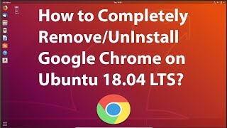 How to Completely Remove/Uninstall Google Chrome in Ubuntu 18.04 LTS?