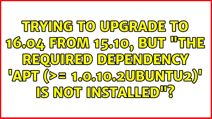 Trying to upgrade to 16.04 from 15.10, but "the required dependency 'apt (＞= 1.0.10.2ubuntu2)'...