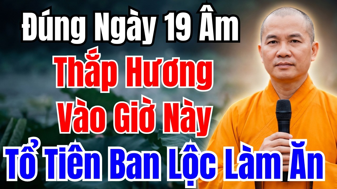 ĐÚNG NGÀY 19 ÂM : THẮP HƯƠNG ĐÚNG GIỜ NÀY, HÓA GIẢI XUI XẺO , TÀI LỘC VÀO NHÀ! PHONG THỦY GIÀU SANG