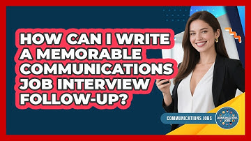 How Can I Write A Memorable Communications Job Interview Follow-up? - Communications Jobs