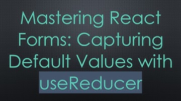 Mastering React Forms: Capturing Default Values with useReducer