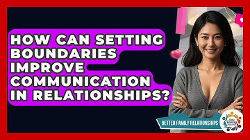 How Can Setting Boundaries Improve Communication In Relationships? - Better Family Relationships