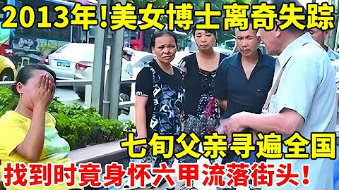 2013年,美女醫學博士離奇失蹤,七旬父親尋遍全國,找到時竟身懷六甲流落街頭!【真實故事】 - 天天要聞