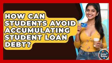 How Can Students Avoid Accumulating Student Loan Debt? - Student Score Builder