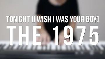 Tonight (I Wish I Was Your Boy) - The 1975 - Piano cover