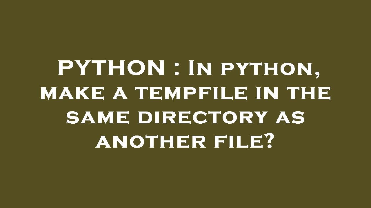 PYTHON : In python, make a tempfile in the same directory as another ...