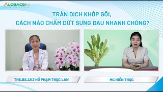 Tràn dịch khớp gối, cách nào chấm dứt sưng đau nhanh chóng? | ThS.BS.CK2 Hồ Phạm Thục Lan