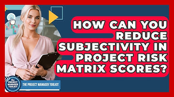 How Can You Reduce Subjectivity In Project Risk Matrix Scores? - The Project Manager Toolkit