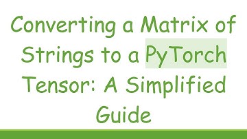 Converting a Matrix of Strings to a PyTorch Tensor: A Simplified Guide