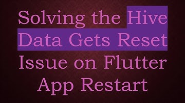 Solving the Hive Data Gets Reset Issue on Flutter App Restart