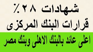 شهادات 28% / قرارات البنك المركزي / اصدار اعلى عائد بالبنك الأهلي وبنك مصر