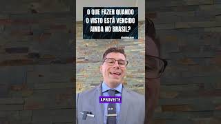 O QUE FAZER QUANDO O VISTO ESTÁ VENCIDO AINDA NO BRASIL?