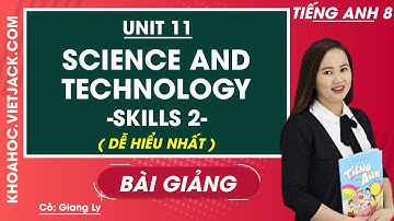 Tiếng Anh 8 - Unit 11 Science and technology - Skills 2 - Cô Giang Ly (DỄ HIỂU NHẤT)