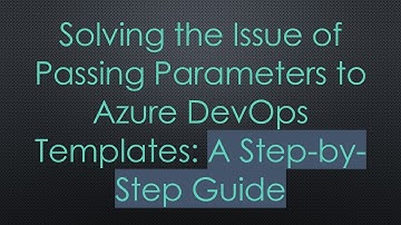 Solving the Issue of Passing Parameters to Azure DevOps Templates: A Step-by-Step Guide