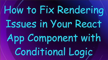 How to Fix Rendering Issues in Your React App Component with Conditional Logic