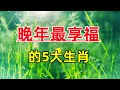 越老越富貴的5大生肖：早年辛苦，中年發跡，晚年享福！