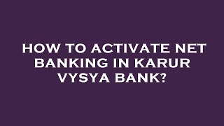 How to activate net banking in karur vysya bank?