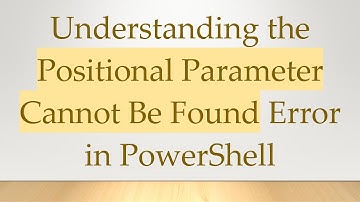 Understanding the Positional Parameter Cannot Be Found Error in PowerShell