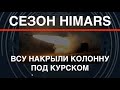 Сезон HIMARS: накрыли базу, РЛС, РЭБ, Белгородчину. Прилёт по колонне под Курском