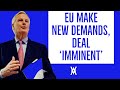 EU Make NEW Demands, Say Deal Now IMMINENT