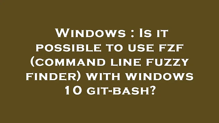Windows : Is it possible to use fzf (command line fuzzy finder) with windows 10 git-bash?