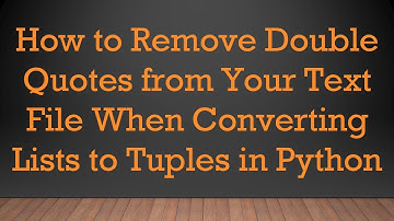 How to Remove Double Quotes from Your Text File When Converting Lists to Tuples in Python