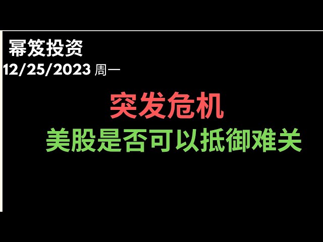 第1057期「幂笈投资」12/25/2023 突发危机，全球经济又一大考验！ ｜ 圣诞行情看起来不妙，多头不发力，美股是否可以抵御难关？｜ moomoo