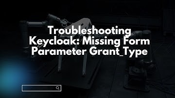 Troubleshooting Keycloak: Missing Form Parameter Grant_Type