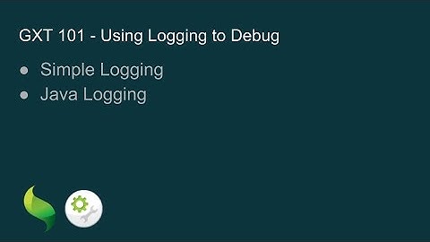 GXT 101 - Using Logging to Debug