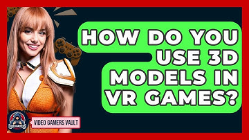 How Do You Use 3D Models In VR Games? - Video Gamers Vault